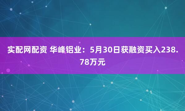 实配网配资 华峰铝业：5月30日获融资买入238.78万元