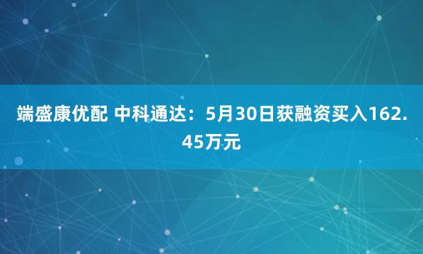端盛康优配 中科通达：5月30日获融资买入162.45万元