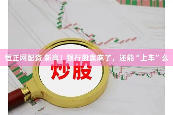 恒正网配资 新高！银行股赢麻了，还能“上车”么