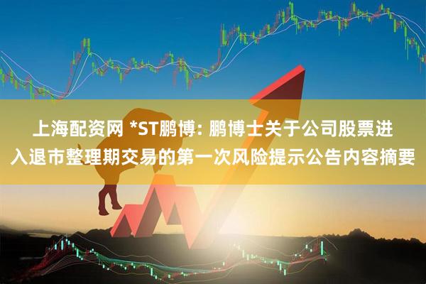 上海配资网 *ST鹏博: 鹏博士关于公司股票进入退市整理期交易的第一次风险提示公告内容摘要