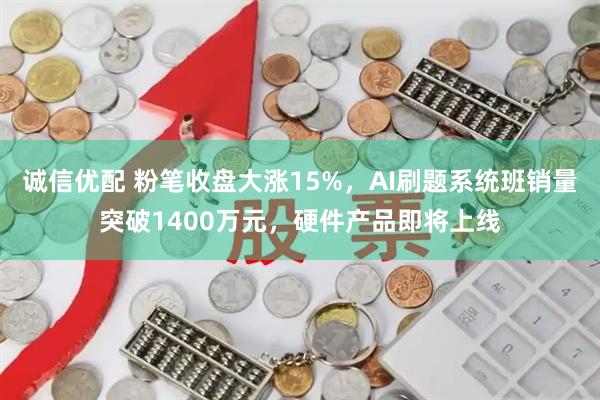 诚信优配 粉笔收盘大涨15%，AI刷题系统班销量突破1400万元，硬件产品即将上线