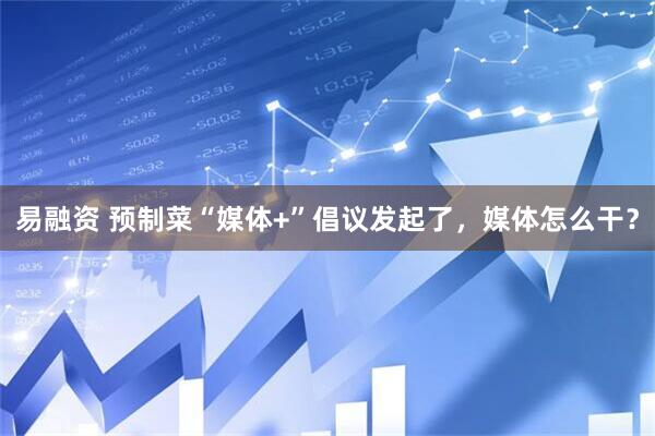 易融资 预制菜“媒体+”倡议发起了，媒体怎么干？