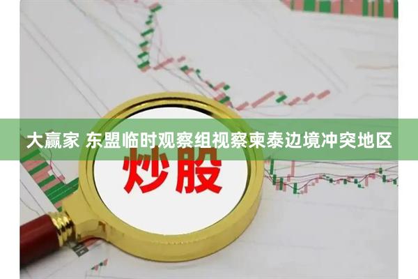 大赢家 东盟临时观察组视察柬泰边境冲突地区