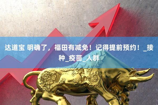 达道宝 明确了，福田有减免！记得提前预约！_接种_疫苗_人群