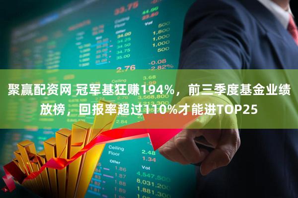 聚赢配资网 冠军基狂赚194%，前三季度基金业绩放榜，回报率超过110%才能进TOP25