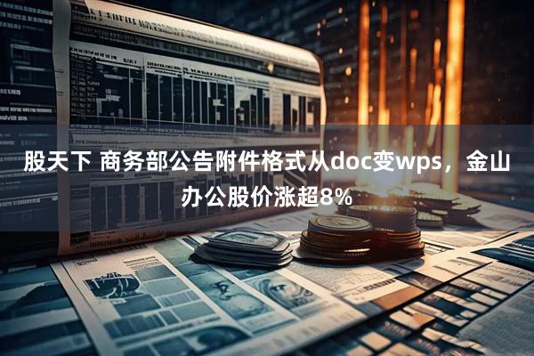 股天下 商务部公告附件格式从doc变wps，金山办公股价涨超8%