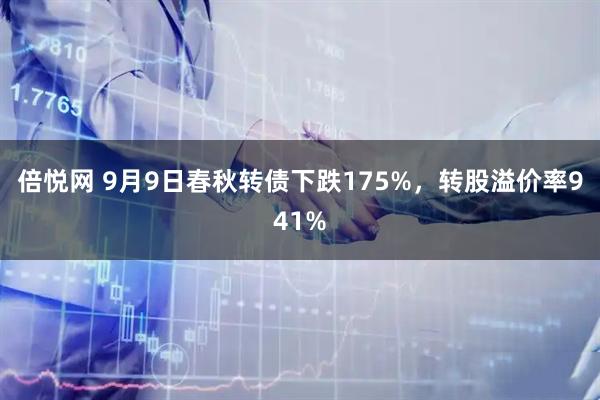 倍悦网 9月9日春秋转债下跌175%，转股溢价率941%